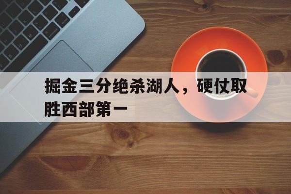 掘金三分绝杀湖人，硬仗取胜西部第一的简单介绍