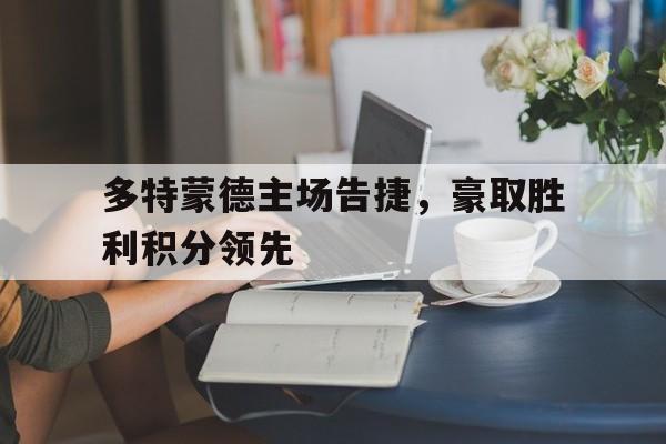 多特蒙德主场告捷，豪取胜利积分领先的简单介绍