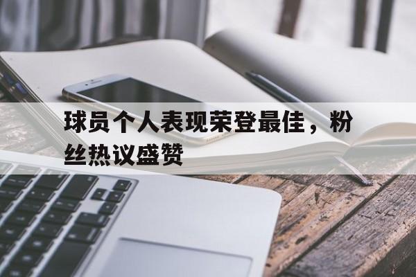球员个人表现荣登最佳，粉丝热议盛赞的简单介绍