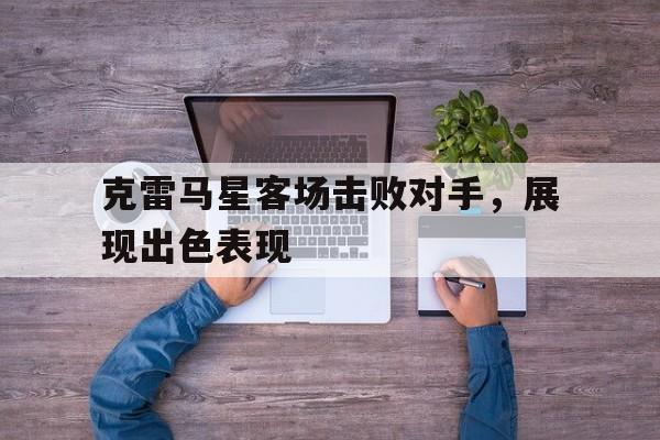包含克雷马星客场击败对手，展现出色表现的词条