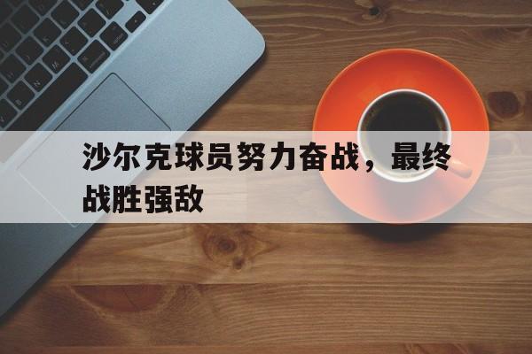 沙尔克球员努力奋战，最终战胜强敌的简单介绍