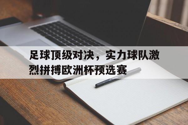 足球顶级对决，实力球队激烈拼搏欧洲杯预选赛的简单介绍