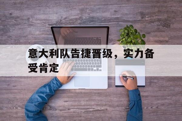 意大利队告捷晋级，实力备受肯定的简单介绍