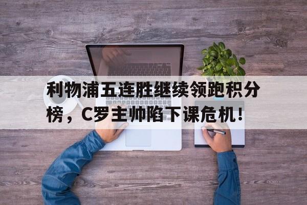 利物浦五连胜继续领跑积分榜，C罗主帅陷下课危机！